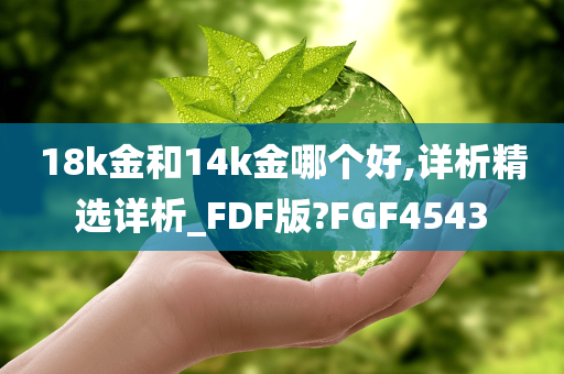 18k金和14k金哪个好,详析精选详析_FDF版?FGF4543