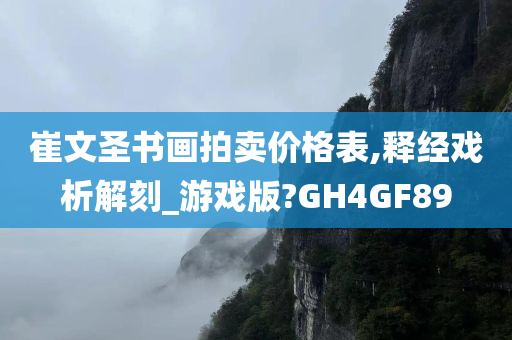 崔文圣书画拍卖价格表,释经戏析解刻_游戏版?GH4GF89