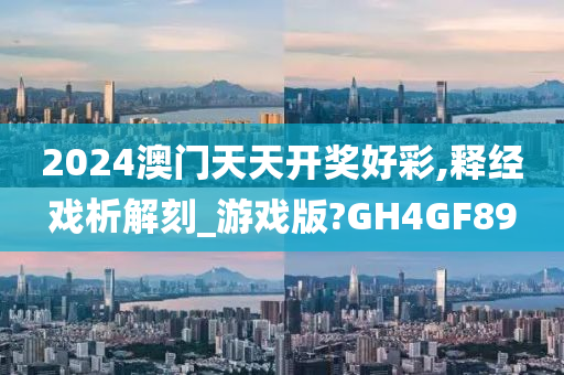 2024澳门天天开奖好彩,释经戏析解刻_游戏版?GH4GF89