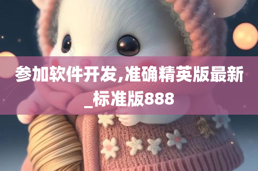 参加软件开发,准确精英版最新_标准版888