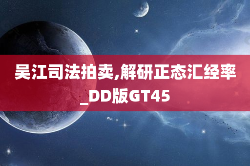 吴江司法拍卖,解研正态汇经率_DD版GT45