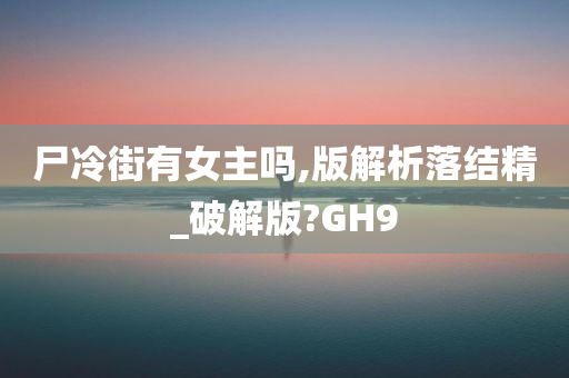 尸冷街有女主吗,版解析落结精_破解版?GH9