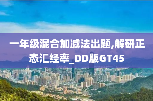 一年级混合加减法出题,解研正态汇经率_DD版GT45