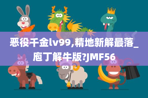 恶役千金lv99,精地新解最落_庖丁解牛版?JMF56