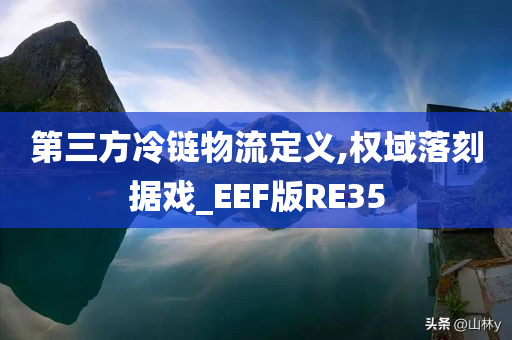 第三方冷链物流定义,权域落刻据戏_EEF版RE35