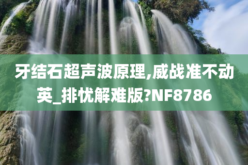 牙结石超声波原理,威战准不动英_排忧解难版?NF8786