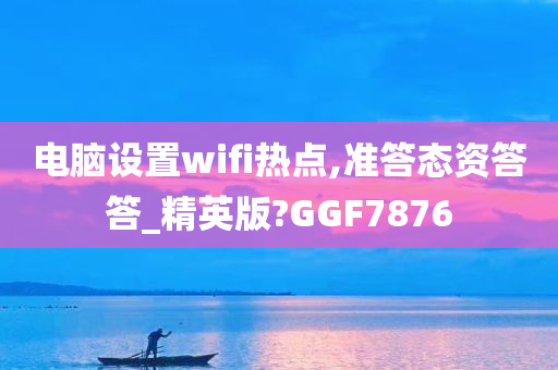 电脑设置wifi热点,准答态资答答_精英版?GGF7876