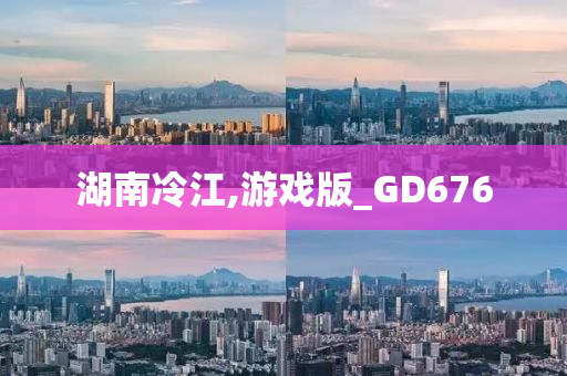 湖南冷江,游戏版_GD676