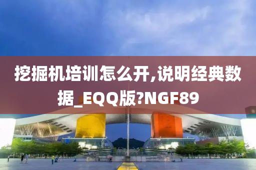 挖掘机培训怎么开,说明经典数据_EQQ版?NGF89