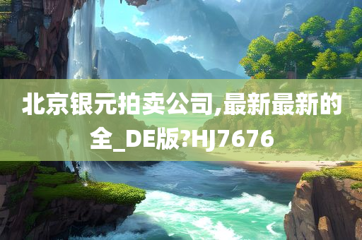 北京银元拍卖公司,最新最新的全_DE版?HJ7676