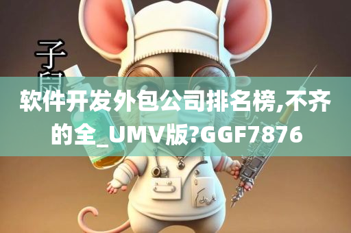 软件开发外包公司排名榜,不齐的全_UMV版?GGF7876