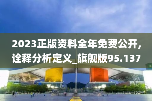 2023正版资料全年免费公开,诠释分析定义_旗舰版95.137