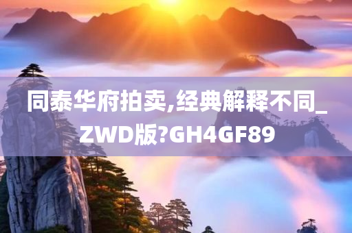 同泰华府拍卖,经典解释不同_ZWD版?GH4GF89