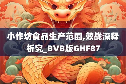 小作坊食品生产范围,效战深释析究_BVB版GHF87