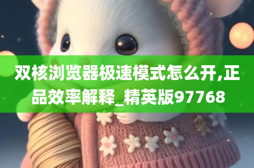 双核浏览器极速模式怎么开,正品效率解释_精英版97768