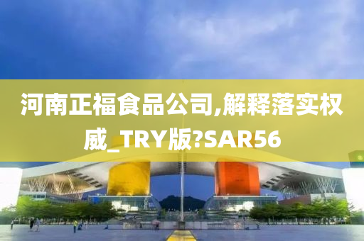 河南正福食品公司,解释落实权威_TRY版?SAR56