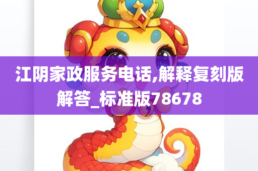 江阴家政服务电话,解释复刻版解答_标准版78678