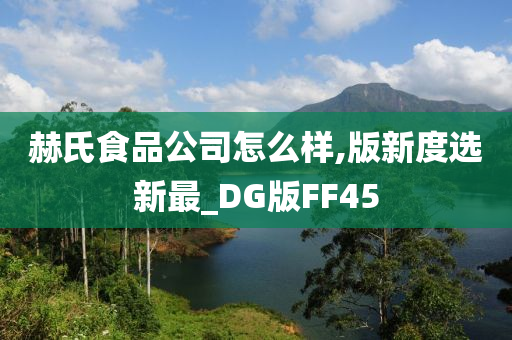 赫氏食品公司怎么样,版新度选新最_DG版FF45