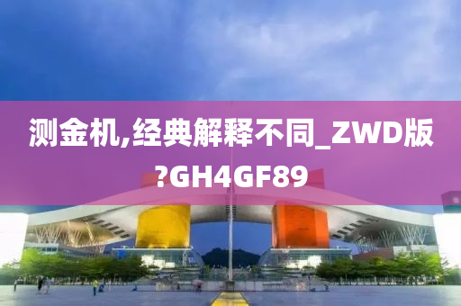 测金机,经典解释不同_ZWD版?GH4GF89