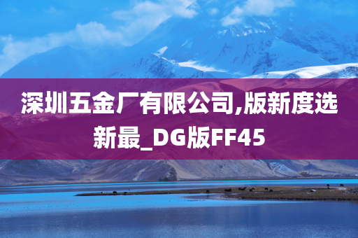 深圳五金厂有限公司,版新度选新最_DG版FF45