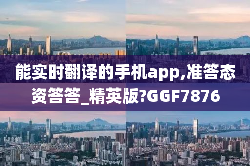 能实时翻译的手机app,准答态资答答_精英版?GGF7876