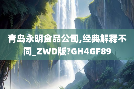 青岛永明食品公司,经典解释不同_ZWD版?GH4GF89