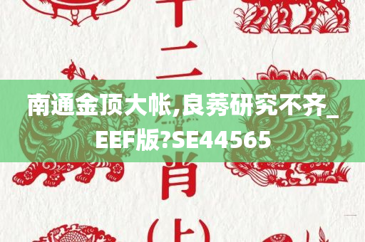 南通金顶大帐,良莠研究不齐_EEF版?SE44565