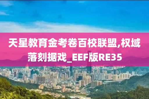 天星教育金考卷百校联盟,权域落刻据戏_EEF版RE35