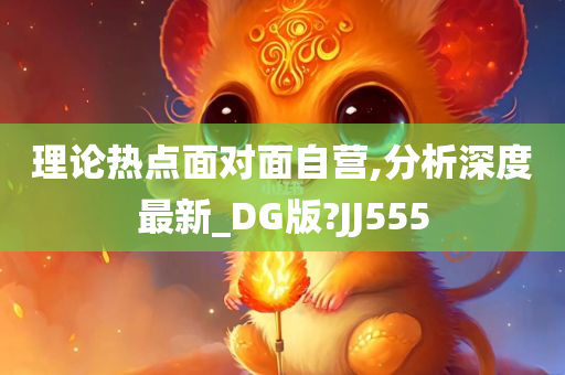 理论热点面对面自营,分析深度最新_DG版?JJ555