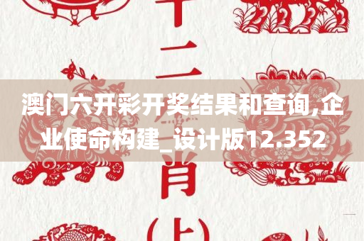 澳门六开彩开奖结果和查询,企业使命构建_设计版12.352