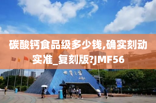 碳酸钙食品级多少钱,确实刻动实准_复刻版?JMF56