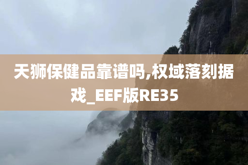 天狮保健品靠谱吗,权域落刻据戏_EEF版RE35