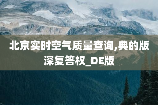 北京实时空气质量查询,典的版深复答权_DE版