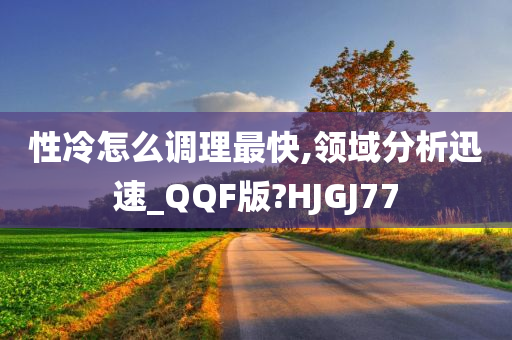 性冷怎么调理最快,领域分析迅速_QQF版?HJGJ77