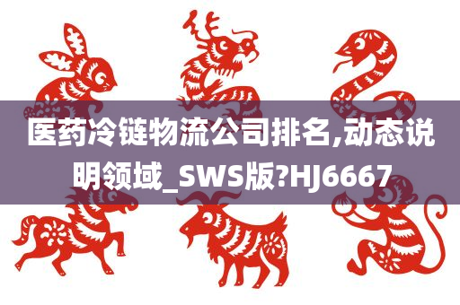 医药冷链物流公司排名,动态说明领域_SWS版?HJ6667