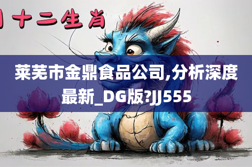 莱芜市金鼎食品公司,分析深度最新_DG版?JJ555