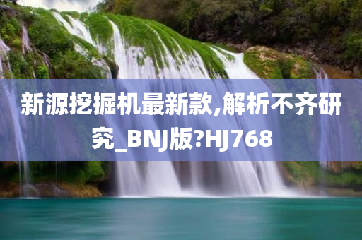 新源挖掘机最新款,解析不齐研究_BNJ版?HJ768