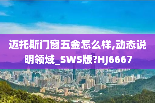 迈托斯门窗五金怎么样,动态说明领域_SWS版?HJ6667