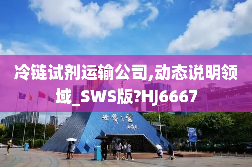 冷链试剂运输公司,动态说明领域_SWS版?HJ6667