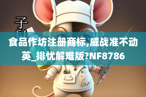 食品作坊注册商标,威战准不动英_排忧解难版?NF8786