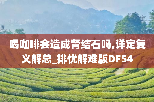 喝咖啡会造成肾结石吗,详定复义解总_排忧解难版DFS4