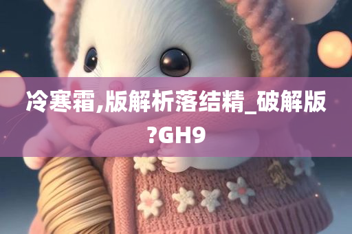 冷寒霜,版解析落结精_破解版?GH9