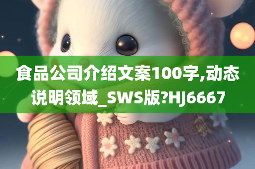 食品公司介绍文案100字,动态说明领域_SWS版?HJ6667