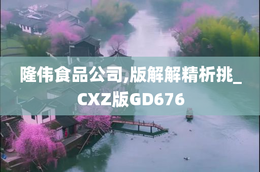 隆伟食品公司,版解解精析挑_CXZ版GD676