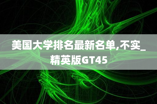 美国大学排名最新名单,不实_精英版GT45