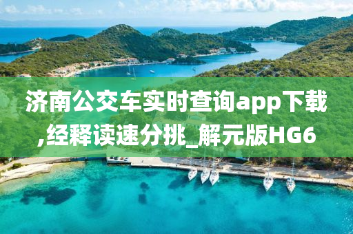 济南公交车实时查询app下载,经释读速分挑_解元版HG6