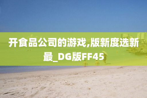 开食品公司的游戏,版新度选新最_DG版FF45