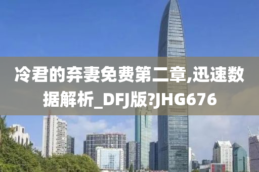 冷君的弃妻免费第二章,迅速数据解析_DFJ版?JHG676