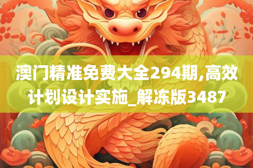 澳门精准免费大全294期,高效计划设计实施_解冻版3487