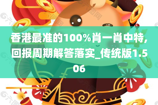 香港最准的100%肖一肖中特,回报周期解答落实_传统版1.506